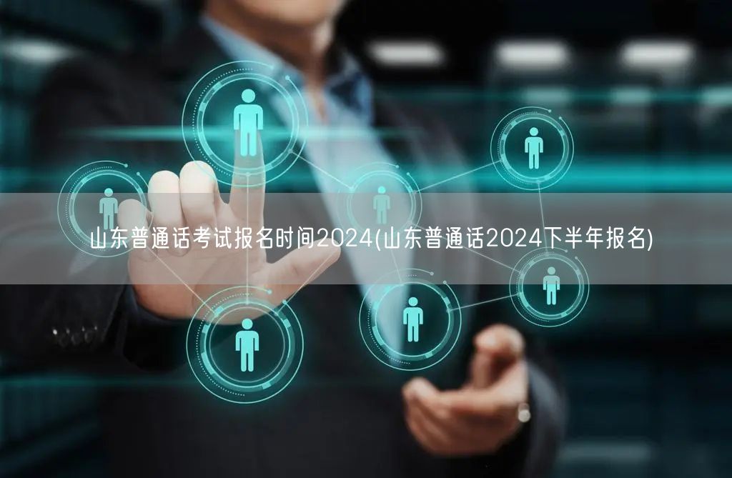 山东普通话考试2024下半年报名时间