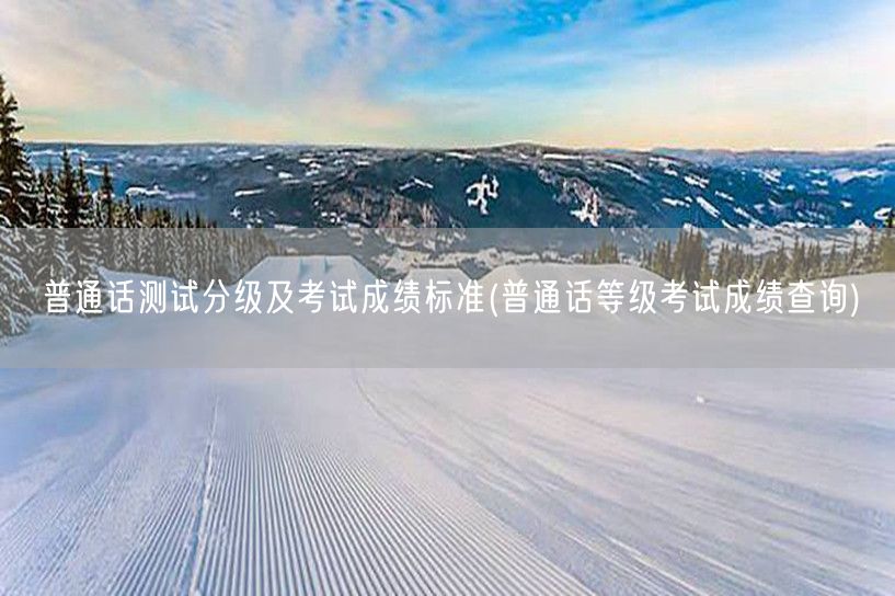 普通话测试分级成绩标准及查询