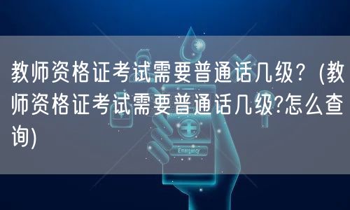教师资格证普通话等级要求及查询方法