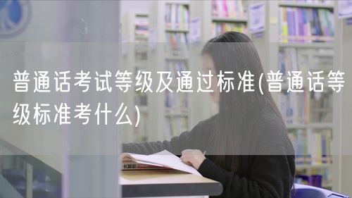 普通话考试等级标准与通过要求