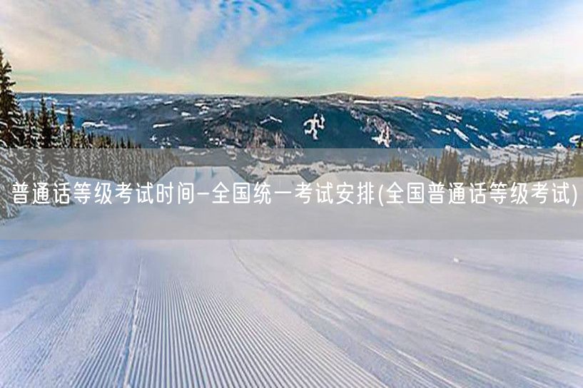 普通话等级考试 全国统一时间安排
