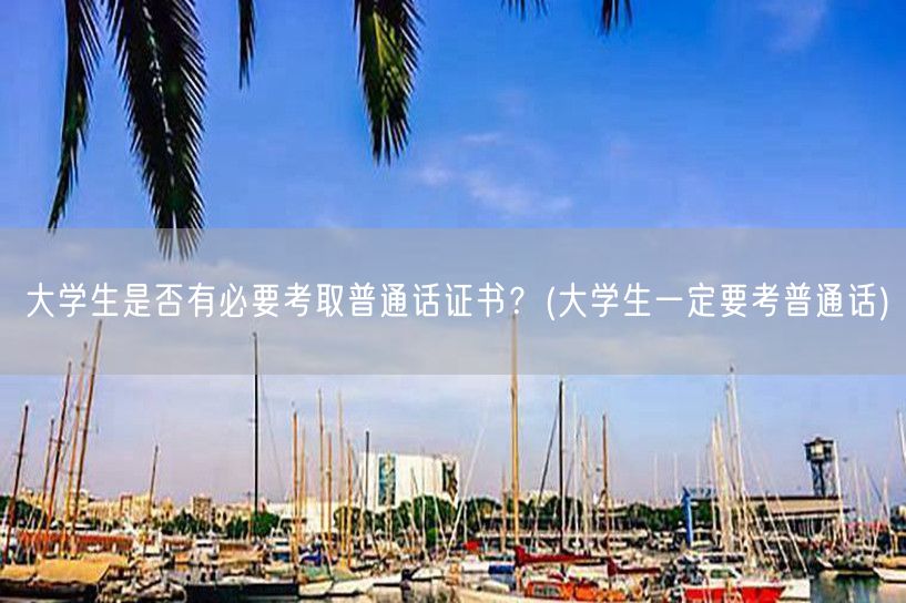 大学生考普通话证书必要性