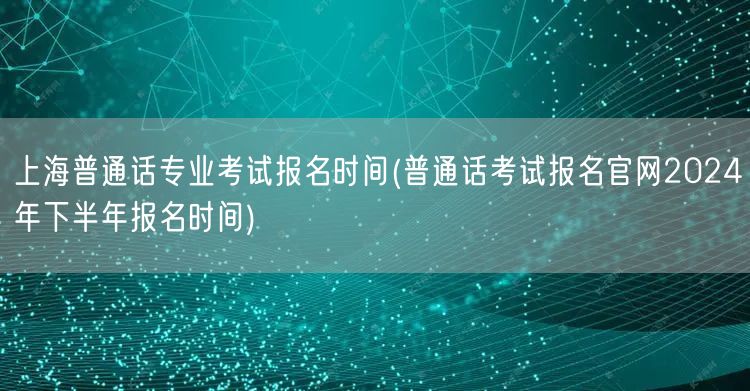 上海普通话考试下半年报名时间官网2024