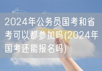 2024公务员国考省考同报？国考报名仍开