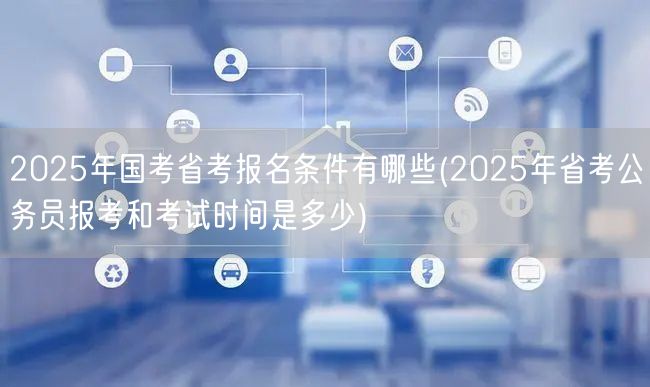 2025国考省考报名条件及考试时间