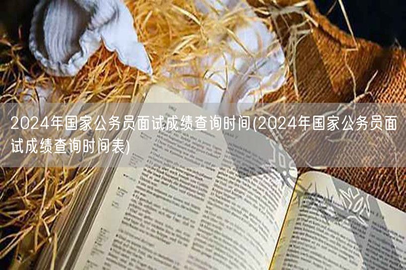 2024国考面试成绩查询时间及表
