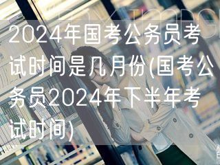 国考2024下半年考试时间几月