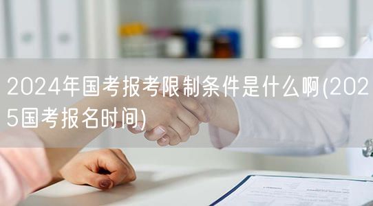 2024国考限制条件及2025报名时间