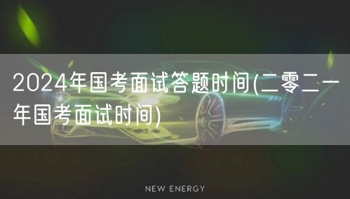 2024国考面试答题时间 历年国考面试时