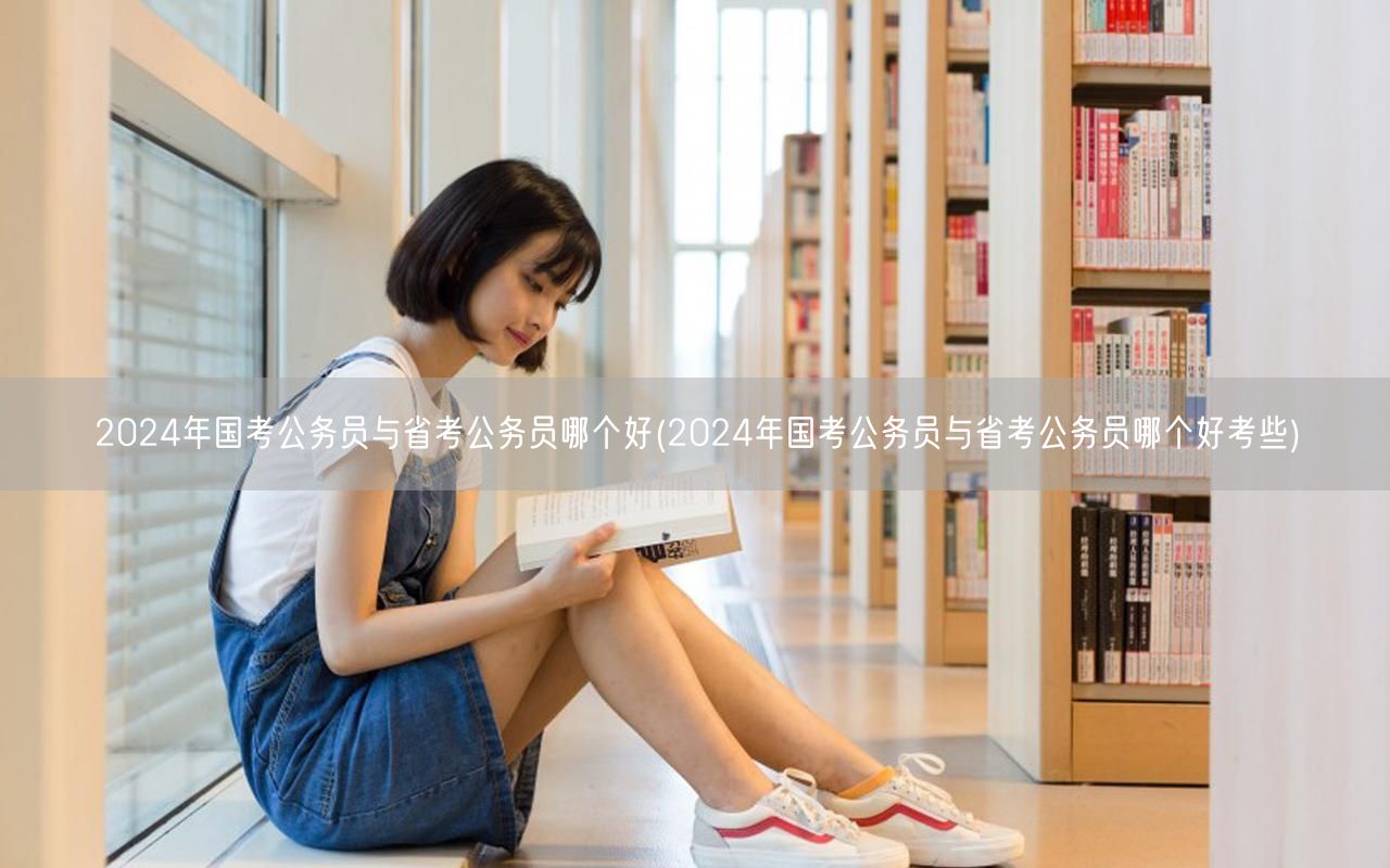 2024国考省考对比：哪个更易上岸