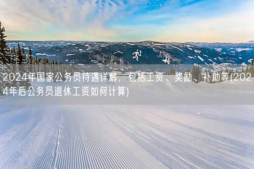 2024公务员待遇全解：薪资奖励补助及退