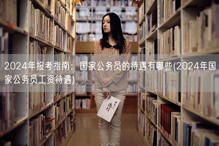 2024国考待遇揭秘：公务员薪资福利指南