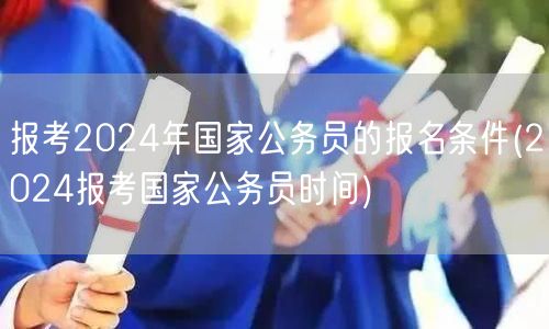 2024国家公务员报名条件及时间