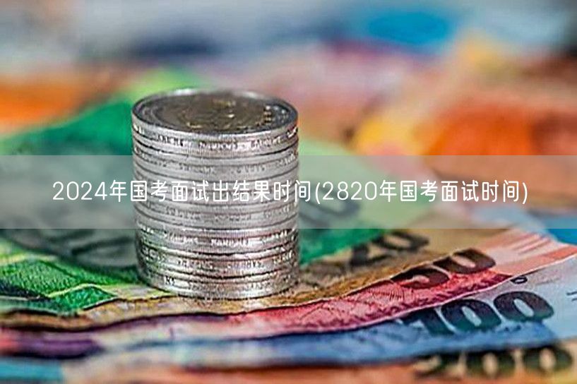 2024国考面试结果公布 回顾2820面