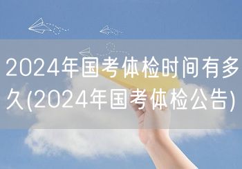 2024国考体检时长及公告发布