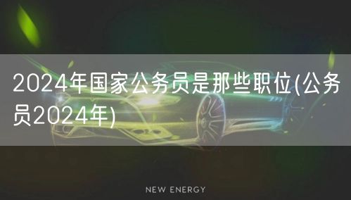 2024年国家公务员最新职位发布