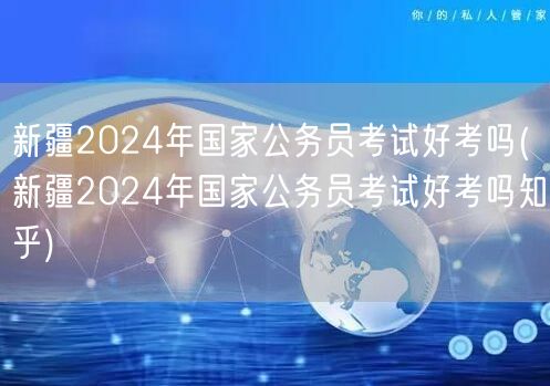 新疆2024国考难度解析 知乎热议