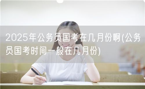公务员国考时间2025年预测月份