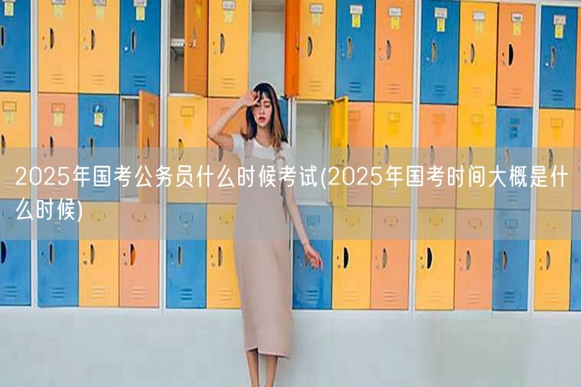 2025国考时间预测与公告发布