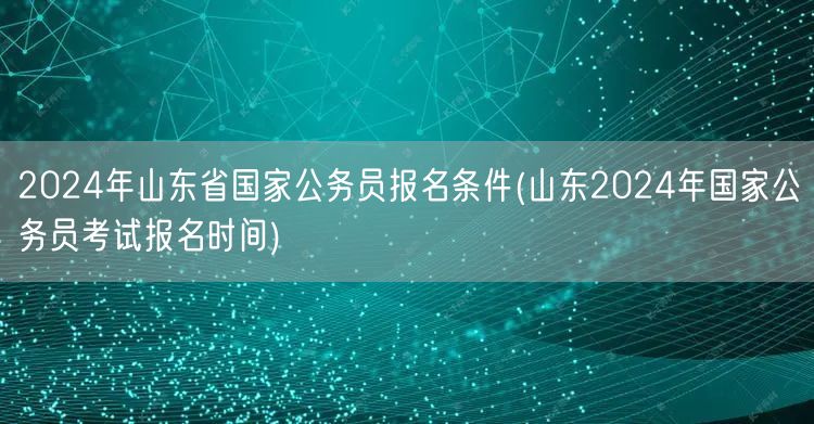 2024山东国考报名条件及报名时间