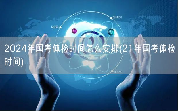 2024国考体检时间规划 参照21年安排