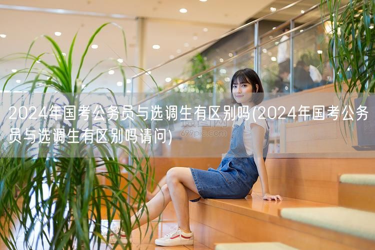 2024国考与选调生差异详解