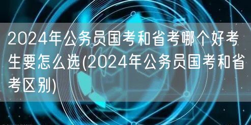2024公务员国考省考优劣比较与选择指南