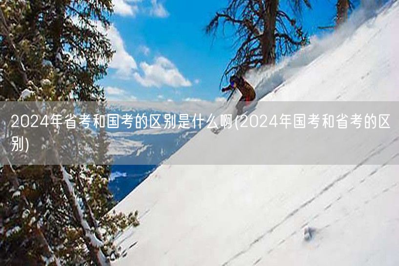 2024国考省考差异详解