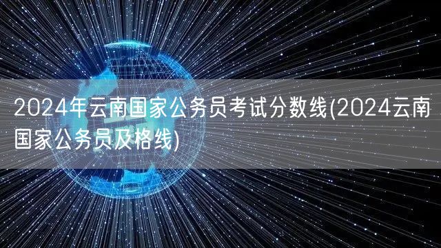 2024云南国考分数线预测及及格线标准