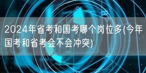 2024国考省考岗位对比及报考冲突分析