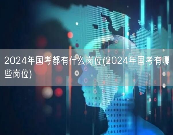 2024国考岗位全解析与选择指南