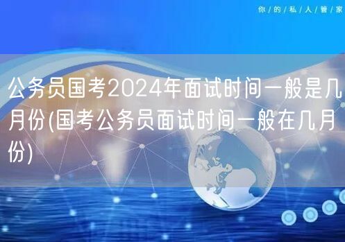 公务员国考面试时间2024年预测月份
