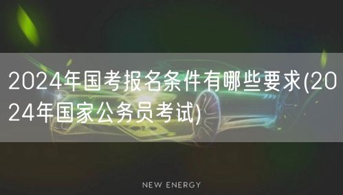 2024国考报名条件详解 国家公务员考试