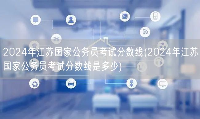 2024江苏国考分数线预测与查询