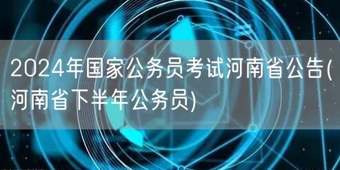 2024国考河南公告 河南省下半年公务员