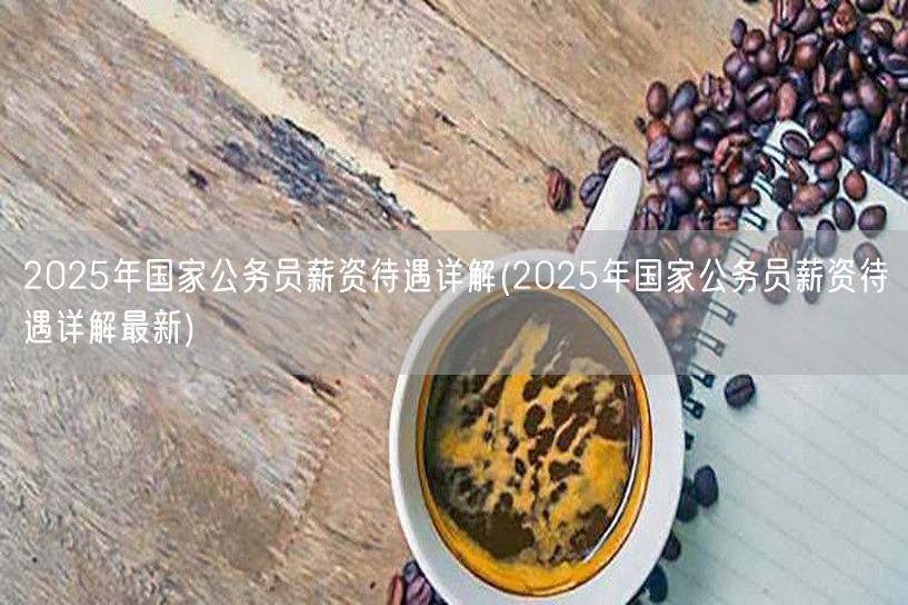 2025公务员薪资全面解析最新版