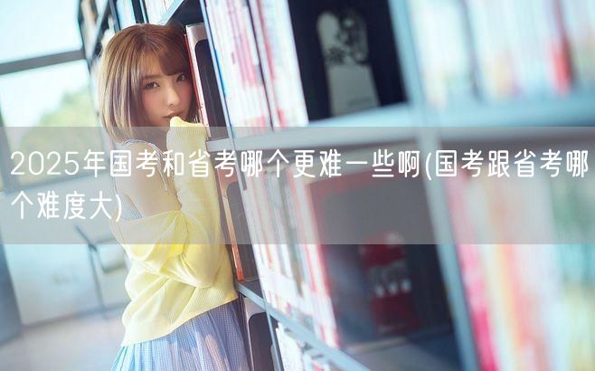 国考省考难度对比2025