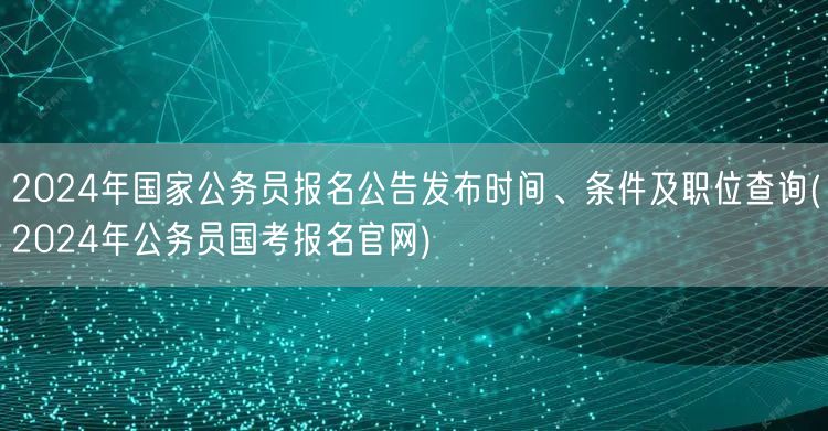 2024国考报名公告时间条件职位查询官网