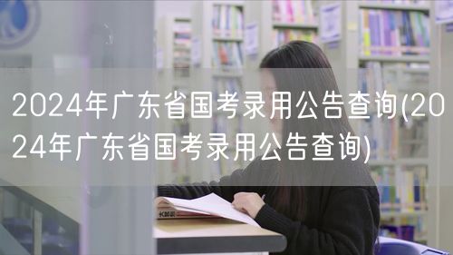 2024广东国考录用公告 官方查询入口