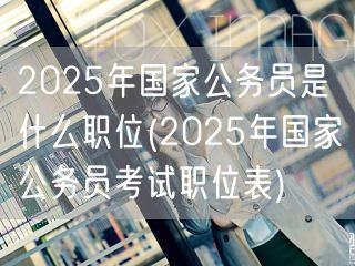2025国考职位表及岗位详解