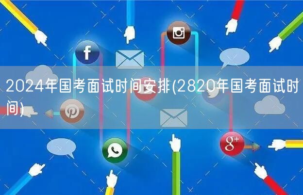 2024国考面试时间公布 对照2820年