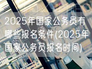 2025国考报名条件及报名时间