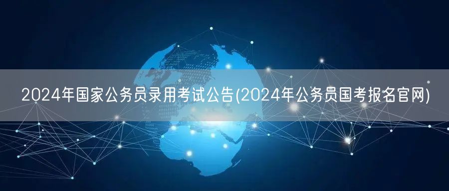 2024国考公告发布 公务员录用考试报名