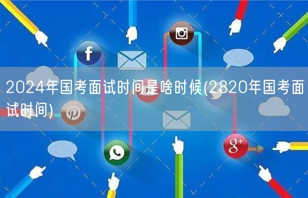 2024国考面试时间 历年对比2820年