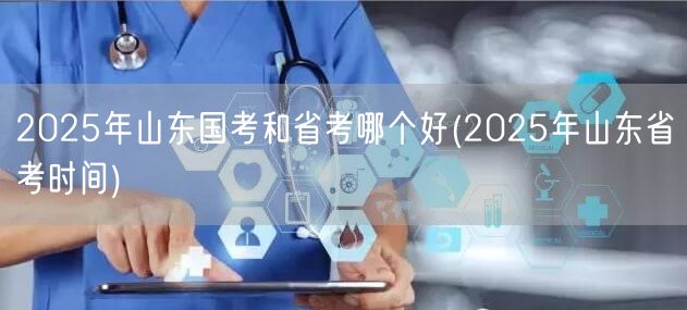 2025山东国考省考对比及省考时间