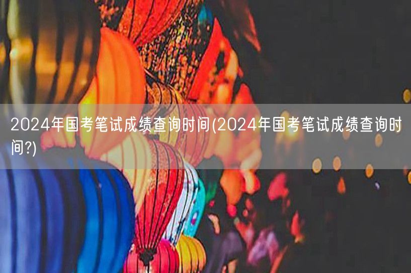 2024国考笔试成绩查询时间及入口