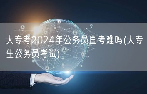 大专国考难度2024剖析