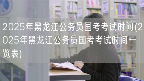 2025黑龙江国考公务员考试时间表