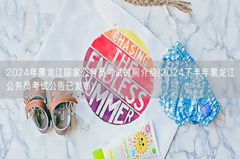 2024黑龙江国考时间公告 下半年考试详