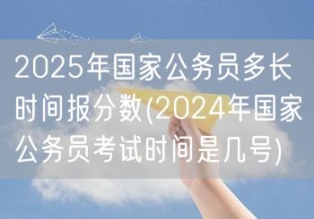 2025国考报分时间 2024国考日期查